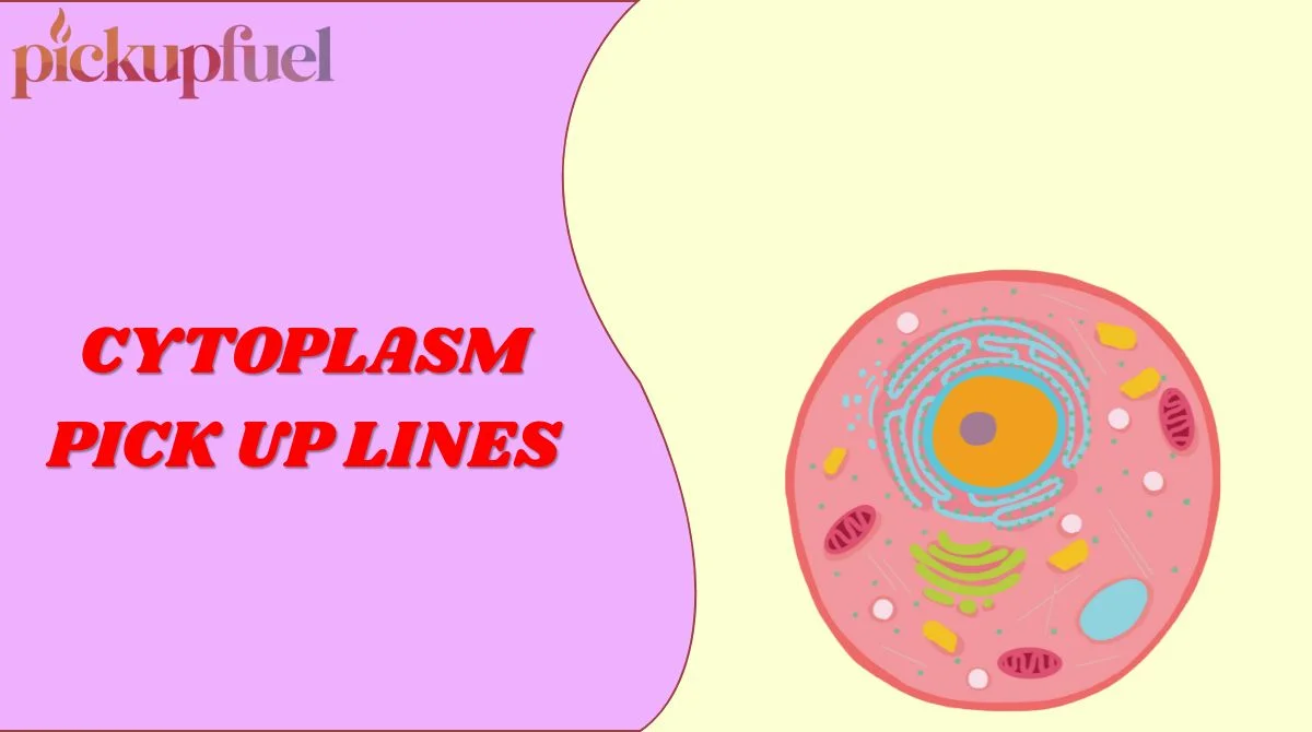 Cytoplasm Pick Up Lines